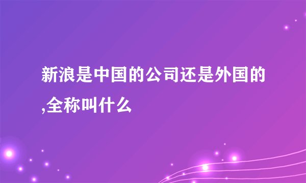 新浪是中国的公司还是外国的,全称叫什么
