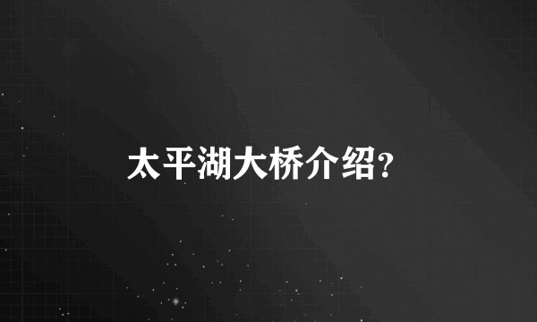 太平湖大桥介绍？