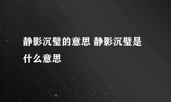 静影沉璧的意思 静影沉璧是什么意思