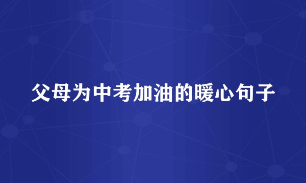 父母为中考加油的暖心句子