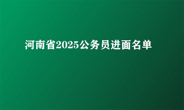 河南省2025公务员进面名单