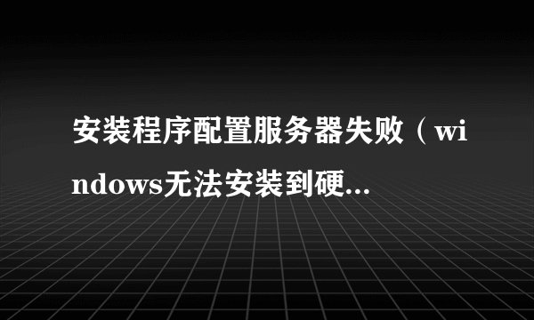 安装程序配置服务器失败（windows无法安装到硬件解决办法）