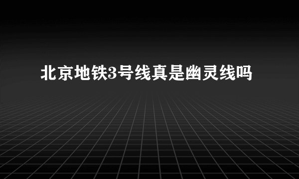 北京地铁3号线真是幽灵线吗