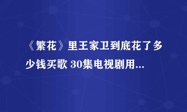 《繁花》里王家卫到底花了多少钱买歌 30集电视剧用了57首金曲