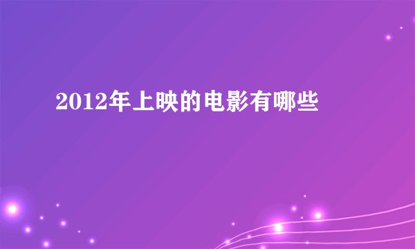 2012年上映的电影有哪些
