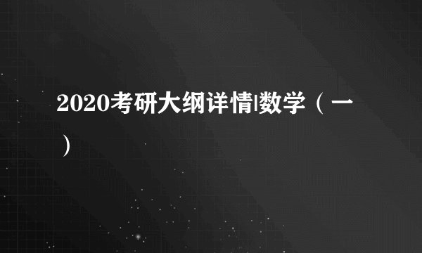 2020考研大纲详情|数学（一）