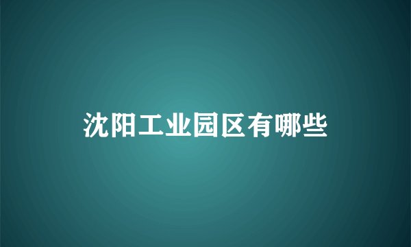 沈阳工业园区有哪些