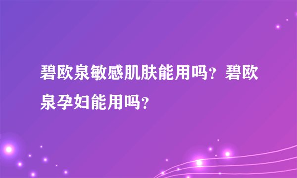 碧欧泉敏感肌肤能用吗？碧欧泉孕妇能用吗？