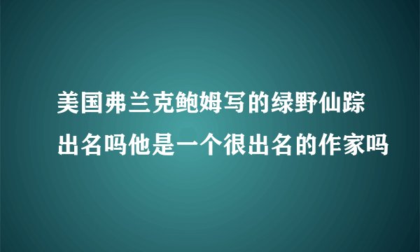 美国弗兰克鲍姆写的绿野仙踪出名吗他是一个很出名的作家吗