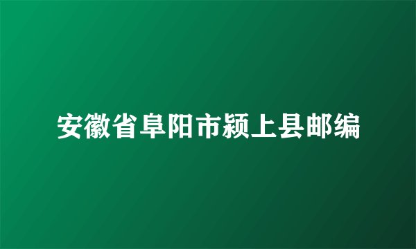 安徽省阜阳市颍上县邮编