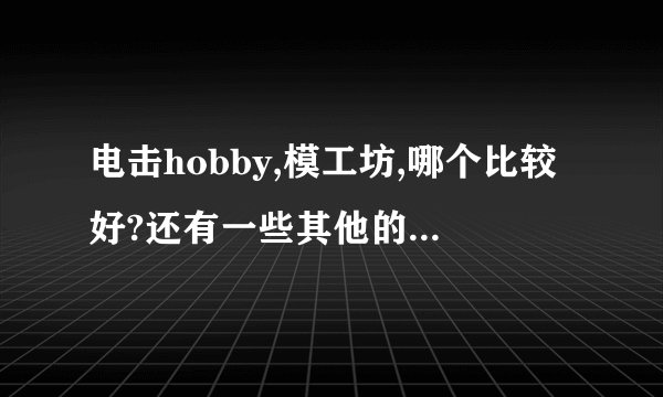 电击hobby,模工坊,哪个比较好?还有一些其他的模型杂志么