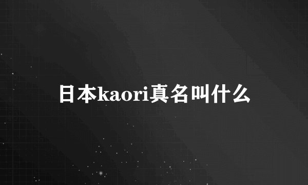 日本kaori真名叫什么