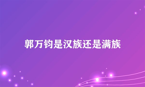 郭万钧是汉族还是满族