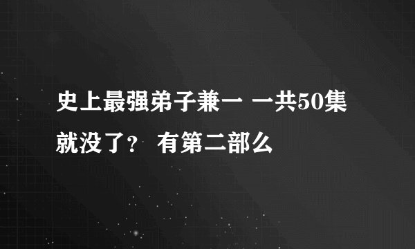 史上最强弟子兼一 一共50集就没了？ 有第二部么