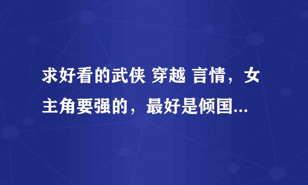 求好看的武侠 穿越 言情，女主角要强的，最好是倾国倾城的美女，男的帅，都喜欢女主角~
