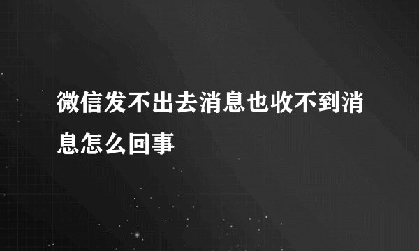 微信发不出去消息也收不到消息怎么回事