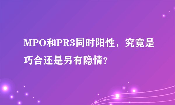 MPO和PR3同时阳性,究竟是巧合还是另有隐情?