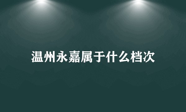 温州永嘉属于什么档次