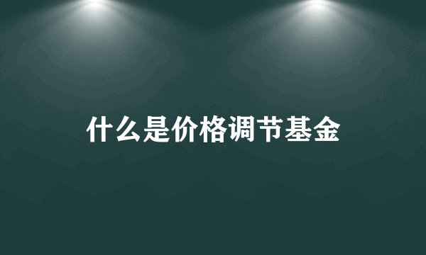 什么是价格调节基金