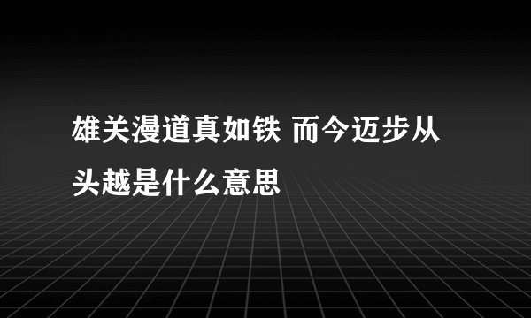 雄关漫道真如铁 而今迈步从头越是什么意思
