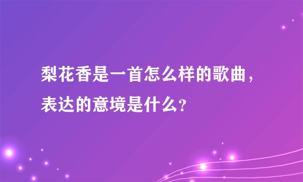 梨花香是一首怎么样的歌曲，表达的意境是什么？