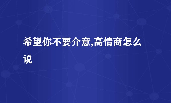 希望你不要介意,高情商怎么说