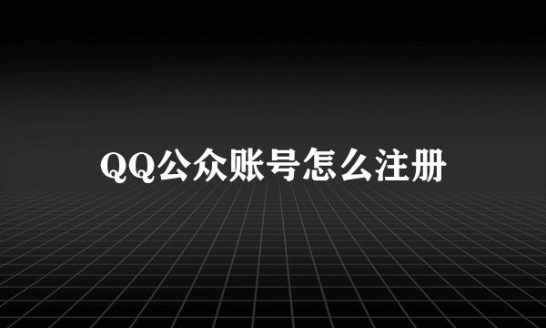 QQ公众账号怎么注册