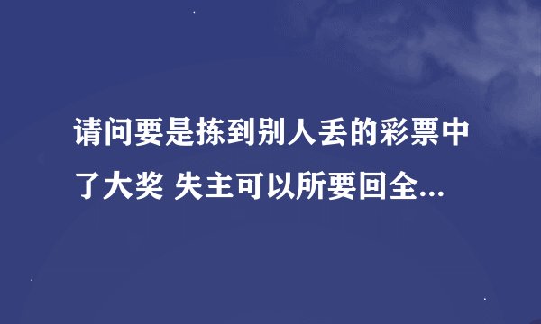 请问要是拣到别人丢的彩票中了大奖 失主可以所要回全部彩金吗