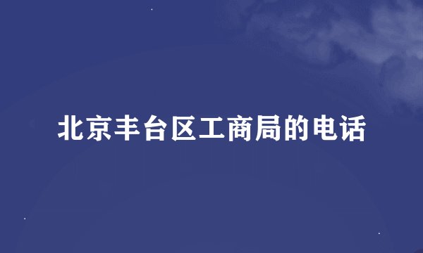 北京丰台区工商局的电话