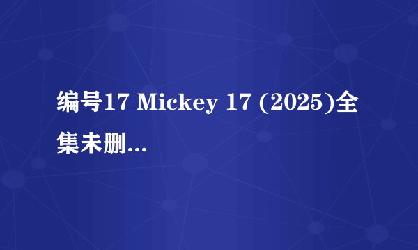 编号17 Mickey 17 (2025)全集未删减高清版免费下载