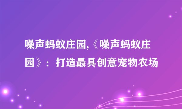 噪声蚂蚁庄园,《噪声蚂蚁庄园》：打造最具创意宠物农场