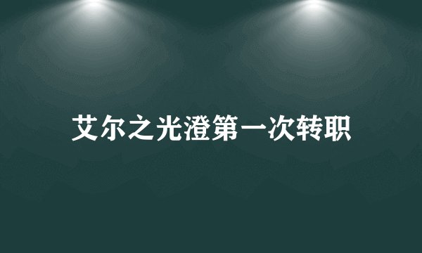 艾尔之光澄第一次转职
