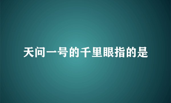 天问一号的千里眼指的是