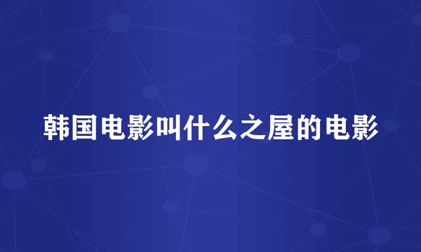 韩国电影叫什么之屋的电影