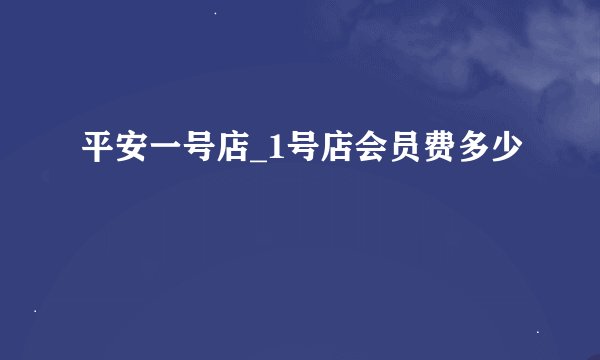 平安一号店_1号店会员费多少