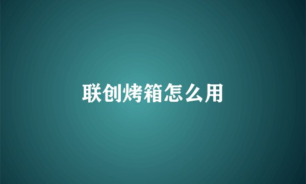 联创烤箱怎么用