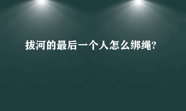 拔河的最后一个人怎么绑绳?