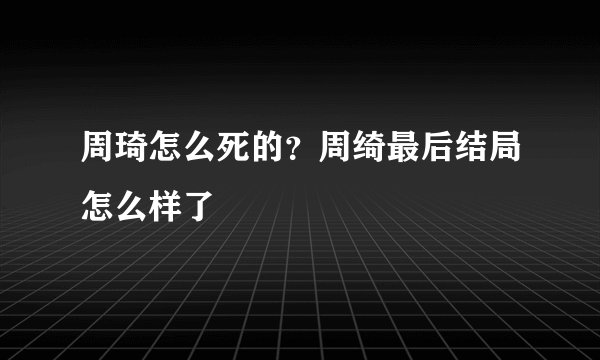 周琦怎么死的？周绮最后结局怎么样了