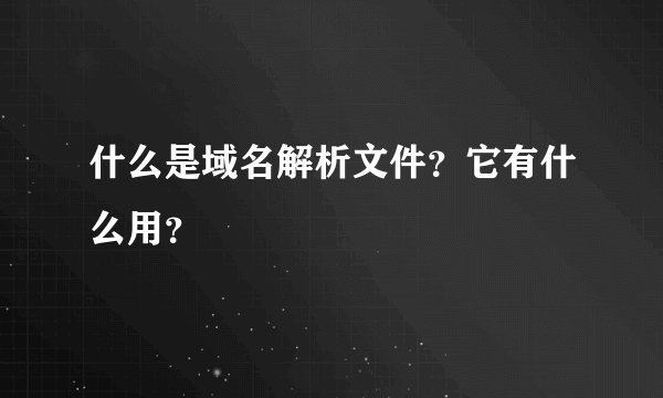 什么是域名解析文件？它有什么用？