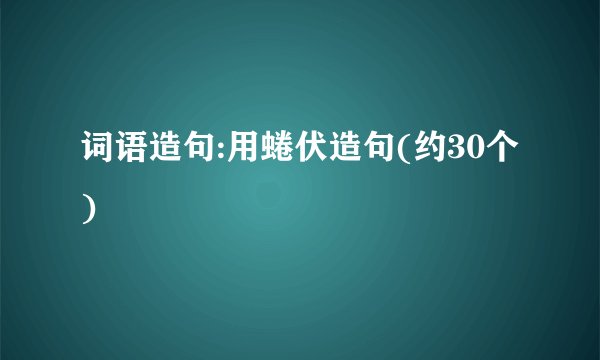 词语造句:用蜷伏造句(约30个)