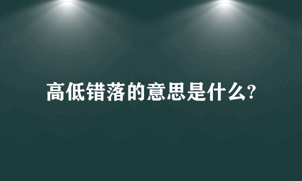 高低错落的意思是什么?