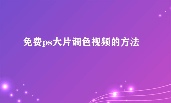 免费ps大片调色视频的方法