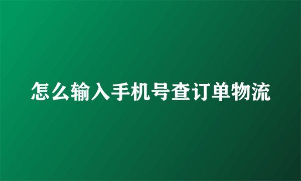 怎么输入手机号查订单物流