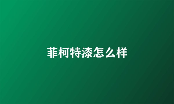 菲柯特漆怎么样