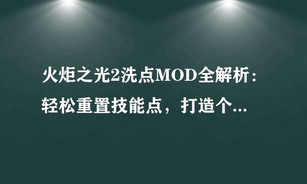 火炬之光2洗点MOD全解析：轻松重置技能点，打造个性化角色！