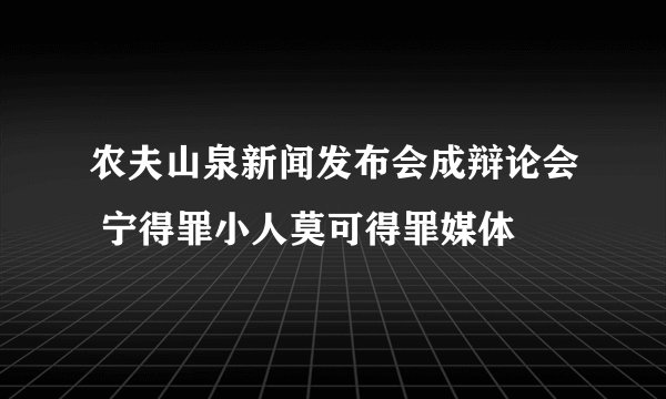 农夫山泉新闻发布会成辩论会 宁得罪小人莫可得罪媒体