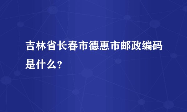 吉林省长春市德惠市邮政编码是什么？