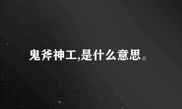 鬼斧神工,是什么意思。