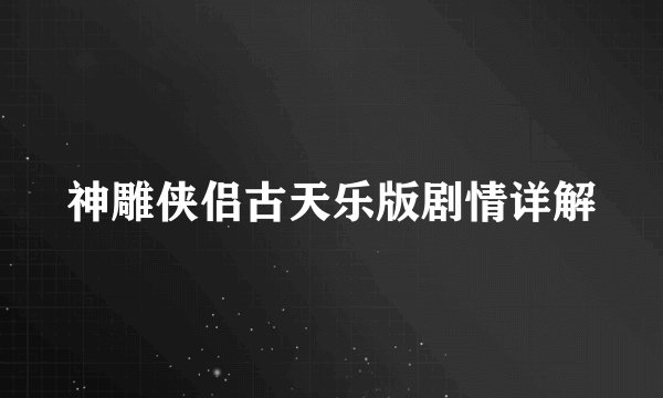 神雕侠侣古天乐版剧情详解