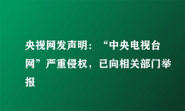 央视网发声明：“中央电视台网”严重侵权，已向相关部门举报